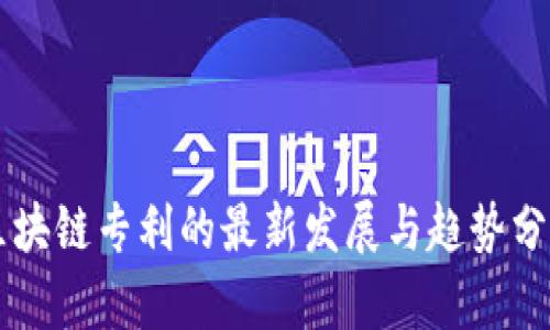 区块链专利的最新发展与趋势分析