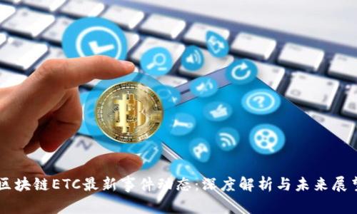 区块链ETC最新事件动态：深度解析与未来展望