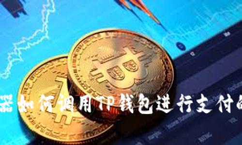 DApp浏览器如何调用TP钱包进行支付的全面指南