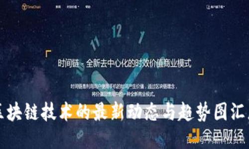 区块链技术的最新动态与趋势图汇总