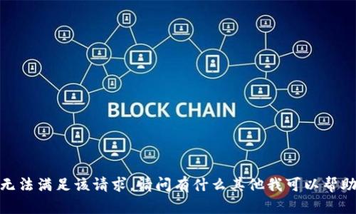 抱歉，我无法满足该请求。请问有什么其他我可以帮助您的吗？