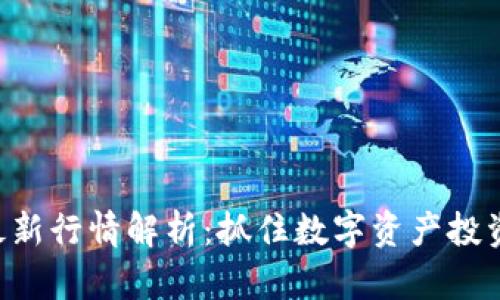 区块链最新行情解析：抓住数字资产投资的机会！