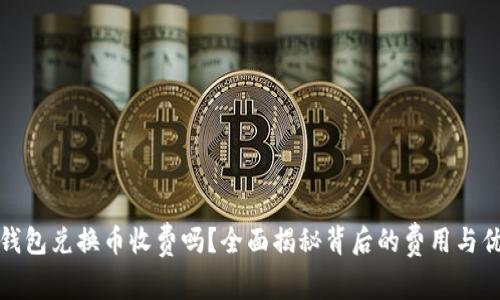 TP钱包兑换币收费吗？全面揭秘背后的费用与优势