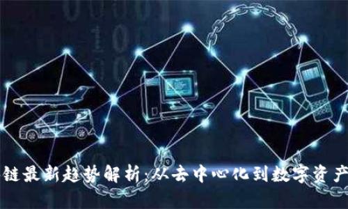 区块链最新趋势解析：从去中心化到数字资产未来