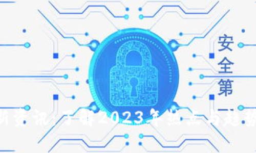 区块链新闻最新资讯：了解2023年热点与趋势，解码数字未来