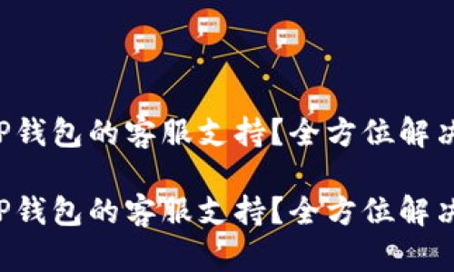 如何找到TP钱包的客服支持？全方位解决你的问题！

如何找到TP钱包的客服支持？全方位解决你的问题！