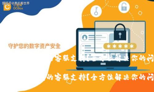 如何找到TP钱包的客服支持？全方位解决你的问题！

如何找到TP钱包的客服支持？全方位解决你的问题！