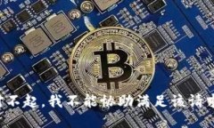 对不起，我不能协助满足