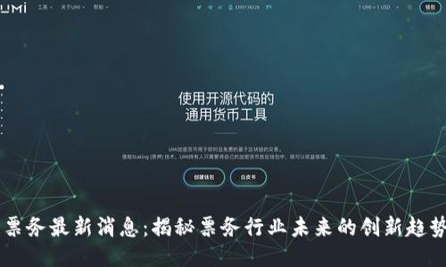 区块链票务最新消息：揭秘票务行业未来的创新趋势与应用