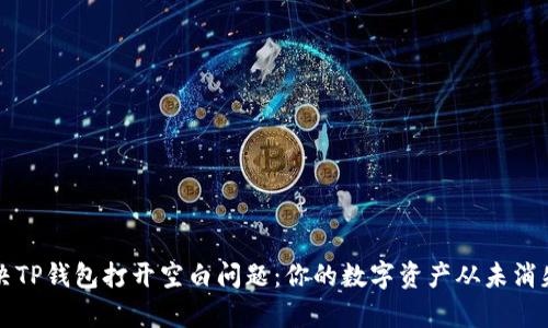 如何解决TP钱包打开空白问题：你的数字资产从未消失的真相