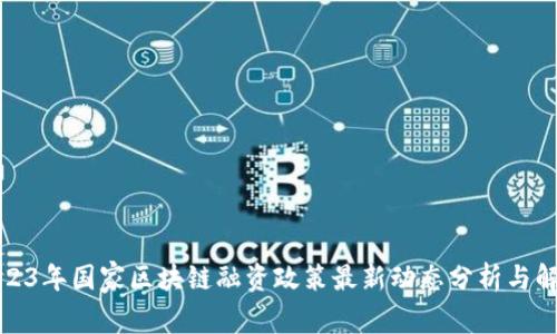 2023年国家区块链融资政策最新动态分析与解读