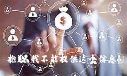 抱歉，我不能提供这个信息。