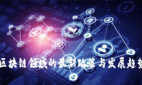 中国区块链领域的最新政策与发展趋势解析