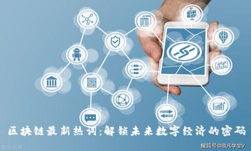 区块链最新热词：解锁未来数字经济的密码