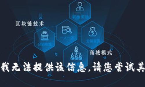 对不起，我无法提供该信息。请您尝试其他问题。