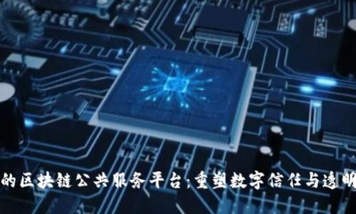探索最新的区块链公共服务平台：重塑数字信任与透明度的未来