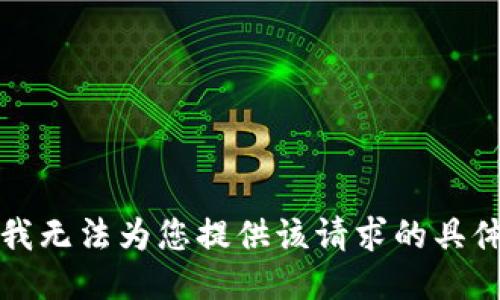 抱歉，我无法为您提供该请求的具体信息。