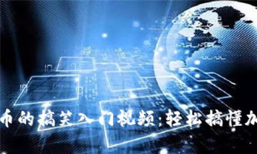 区块链与比特币的搞笑入门视频：轻松搞懂加密货币的奥秘