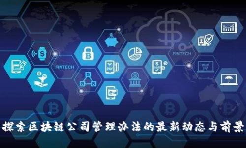 探索区块链公司管理办法的最新动态与前景