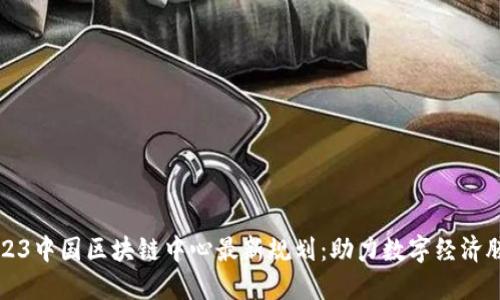 2023中国区块链中心最新规划：助力数字经济腾飞