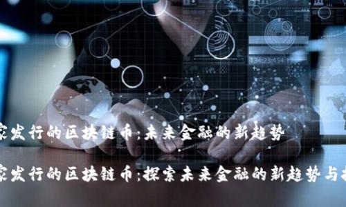 国家发行的区块链币：未来金融的新趋势

国家发行的区块链币：探索未来金融的新趋势与挑战