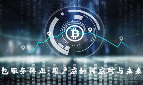 TP钱包服务终止：用户应如何应对与未来选择