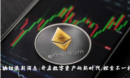 马恩岛区块链最新消息：开启数字资产的新时代，探索不一样的未来！