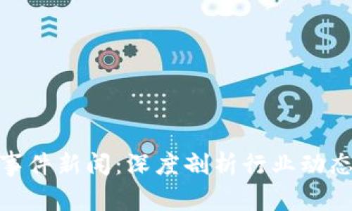 最新区块链事件新闻：深度剖析行业动态与未来趋势
