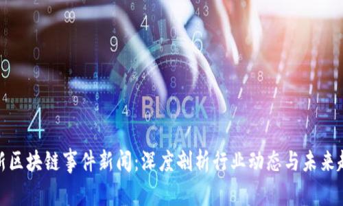 最新区块链事件新闻：深度剖析行业动态与未来趋势