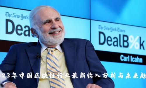 2023年中国区块链行业最新收入分析与未来趋势