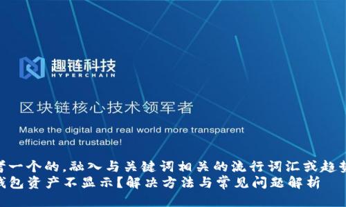 思考一个的，融入与关键词相关的流行词汇或趋势  
TP钱包资产不显示？解决方法与常见问题解析