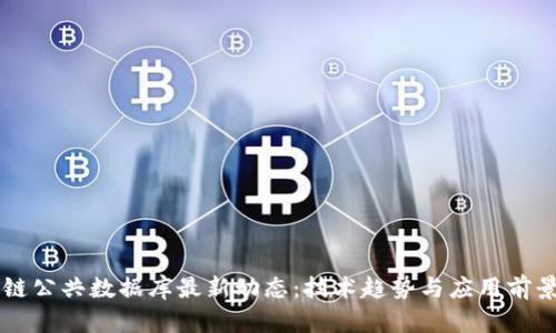 区块链公共数据库最新动态：技术趋势与应用前景展望