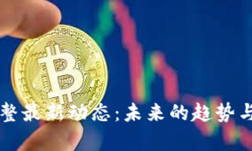 区块链调整最新动态：未来的趋势与挑战分析