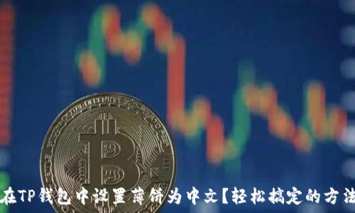  
如何在TP钱包中设置薄饼为中文？轻松搞定的方法指南