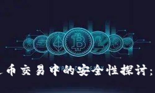 区块链技术在送币交易中的安全性探讨：您该了解的一切