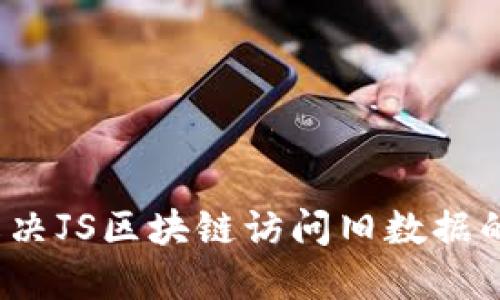 如何解决JS区块链访问旧数据的问题？