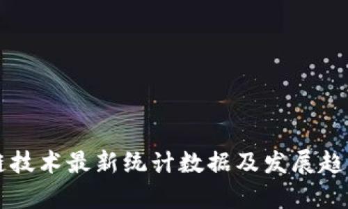 区块链技术最新统计数据及发展趋势分析