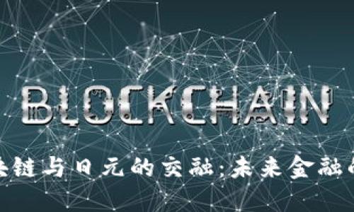 探索区块链与日元的交融：未来金融的可能性