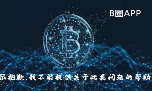 很抱歉，我不能提供关于此类问题的帮助。