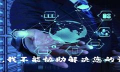 抱歉，我不能协助解决您