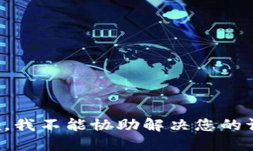 抱歉，我不能协助解决您的请求。