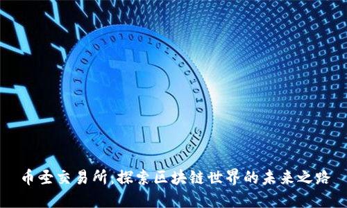 币圣交易所：探索区块链世界的未来之路