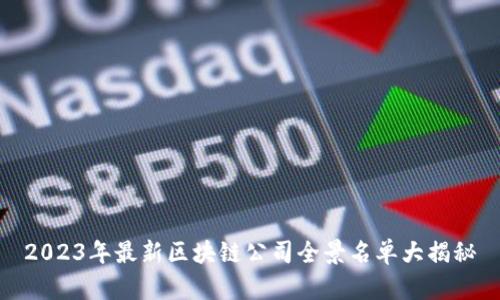 2023年最新区块链公司全景名单大揭秘