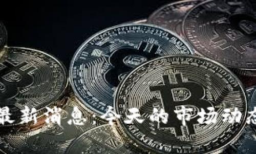 鼓州区块链最新消息：今天的市场动态与趋势分析