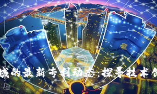 中国区块链领域的最新专利动态：探寻技术创新与应用前景