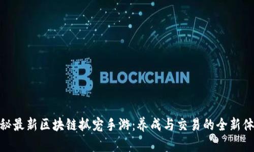 探秘最新区块链抓宠手游：养成与交易的全新体验