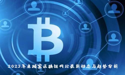 2023年柬埔寨区块链网站最新动态与趋势分析