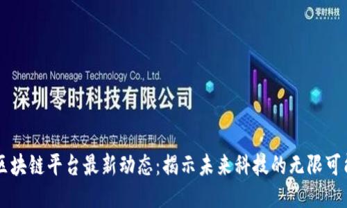 区块链平台最新动态：揭示未来科技的无限可能