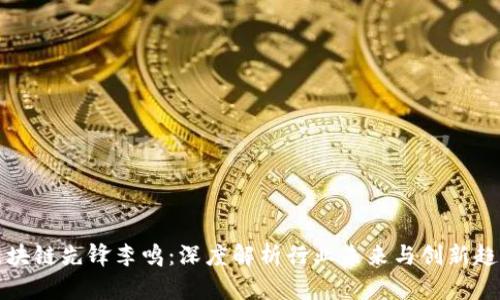 区块链先锋李鸣：深度解析行业未来与创新趋势