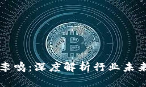 区块链先锋李鸣：深度解析行业未来与创新趋势